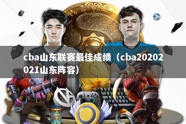 cba山东联赛最佳成绩（cba20202021山东阵容）