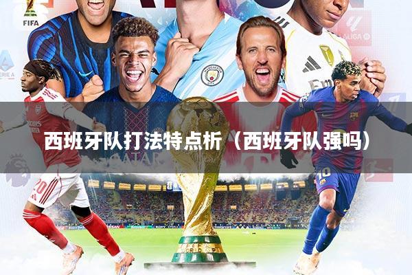 西班牙队打法特点析（西班牙队强吗）