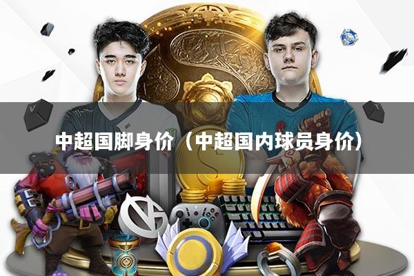 中超国脚身价（中超国内球员身价）