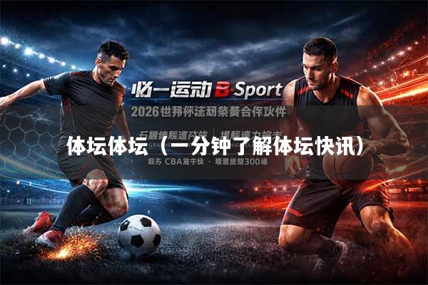 体坛体坛（一分钟了解体坛快讯）