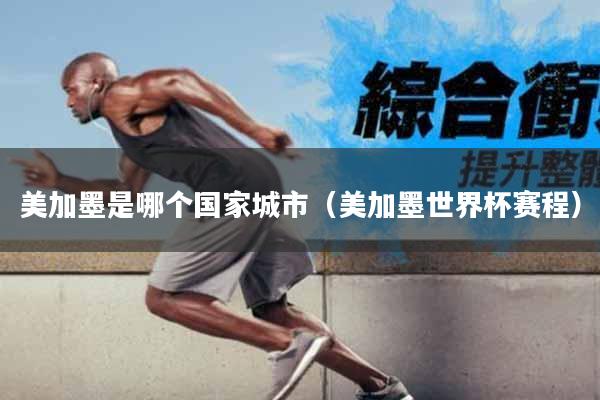 美加墨是哪个国家城市(美加墨世界杯赛程)