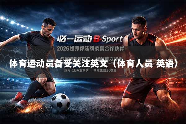 体育运动员备受关注英文（体育人员 英语）