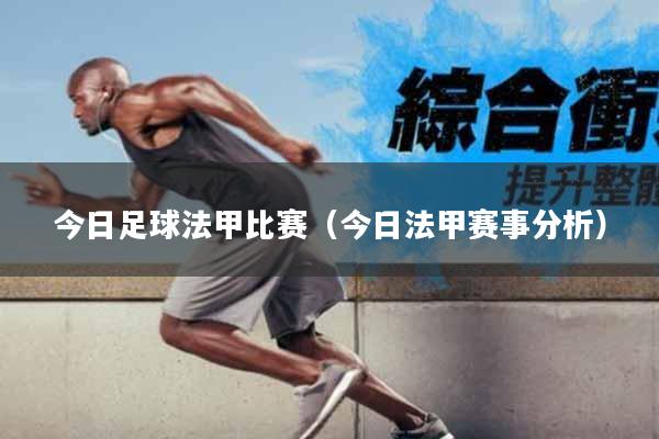 今日足球法甲比赛（今日法甲赛事分析）