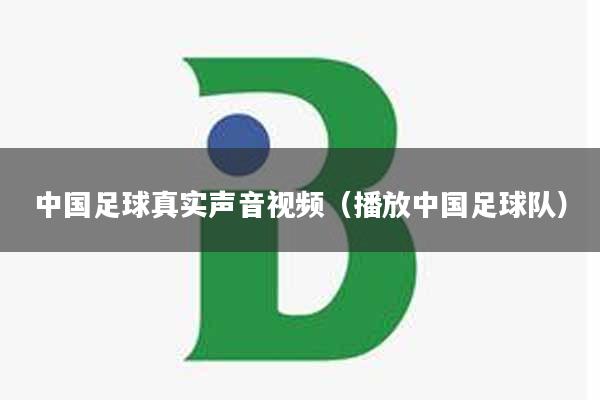 中国足球真实声音视频（播放中国足球队）
