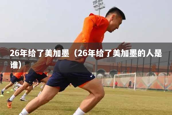 26年给了美加墨（26年给了美加墨的人是谁）