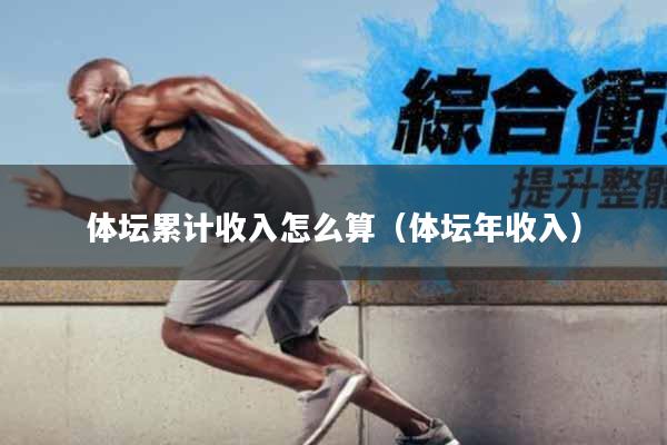 体坛累计收入怎么算（体坛年收入）