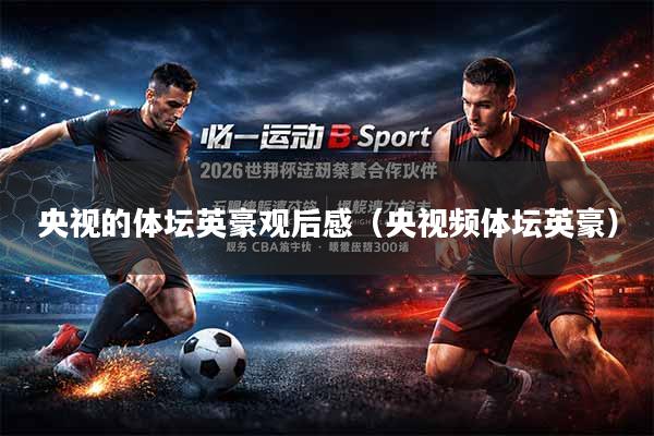 央视的体坛英豪观后感（央视频体坛英豪）