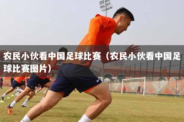 农民小伙看中国足球比赛（农民小伙看中国足球比赛图片）
